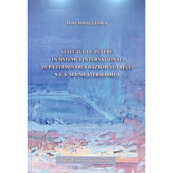 Statutul de putere in Sistemul International dupa terminarea Razboiului Rece. S.U.A. si unilateralismul