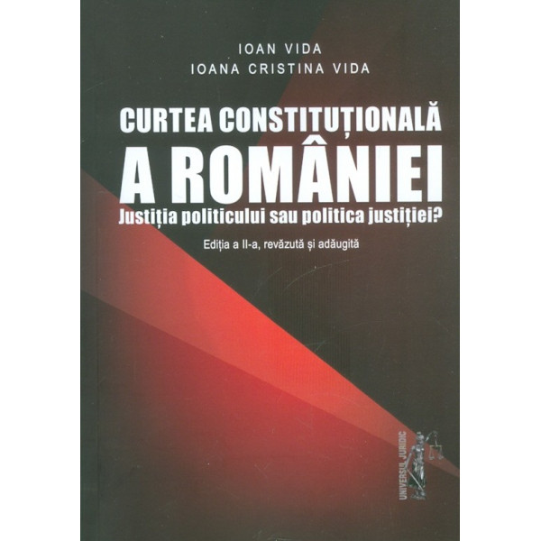 Curtea Constitutionala a Romaniei. Justitia politicului sau politica justitiei?