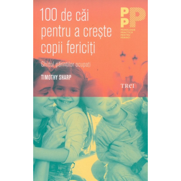 100 de cai pentru a creste copii fericiti. Ghidul parintilor ocupati