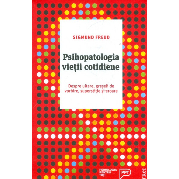 Psihopatologia vietii cotidiene. Despre uitare, greseli de vorbire, superstitie si eroare