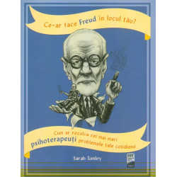 Ce-ar face Freud in locul tau? Cum ar rezolva cei mai mari psihoterapeuti problemele tale cotidiene