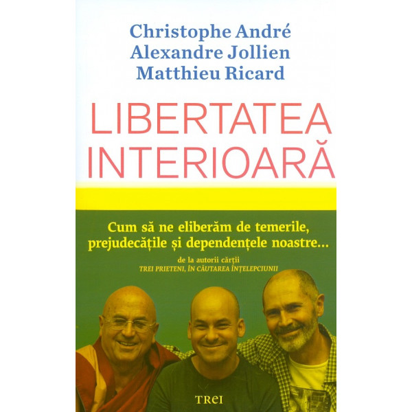 Libertatea interioara. Cum sa ne eliberam de temerile, prejudecatile si dependentele noastre...