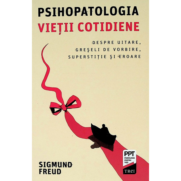 Psihopatologia vietii cotiene. Despre uitare, greseli de vorbire, superstitie si eroare