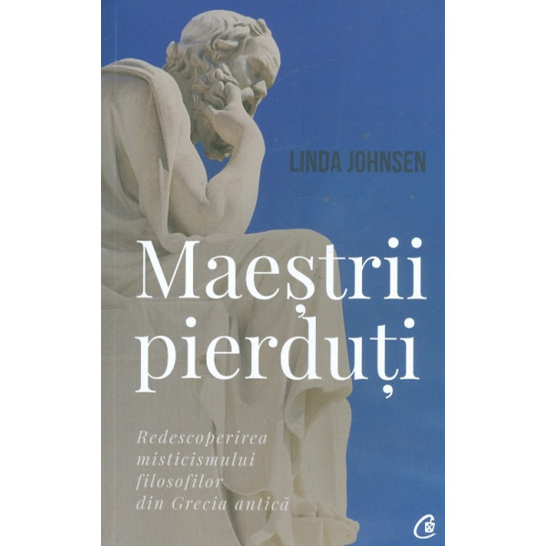 Maestrii pierduti. Redescoperirea misticismului filosofilor din Grecia antica