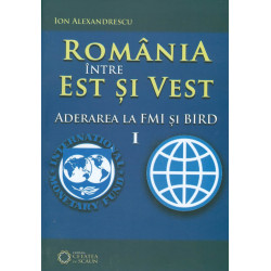 Romania intre est si vest, vol. I - Aderarea la FMI si BIRD