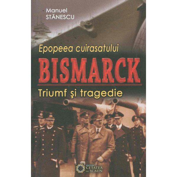 Epopeea cuirasatului Bismarck. Triumf si tragedie