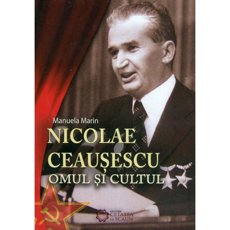 Nicolae Ceausescu. Omul si...