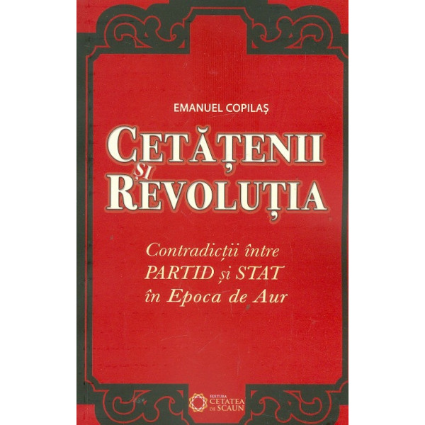 Cetatenii revolutiei. Contradictii intre partid si stat in Epoca de Aur