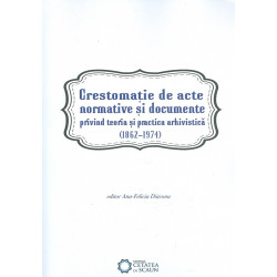 Crestomatie de acte normative si documente privind teoria si practica arhivistica (1862-1974)