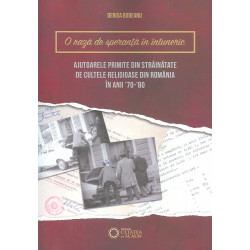 O raza de speranta in intuneric. Ajutoarele primite din strainatate de cultele religioase din Romania in anii 70-80