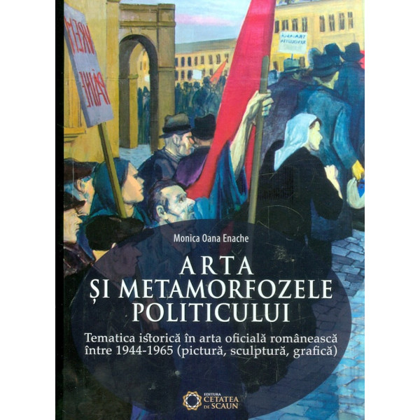 Arta si metamorfozele politicului. Tematica istorica in arta oficiala romaneasca intre 1944-1965( pictura, sculptura, grafica)