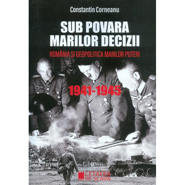 Sub povara marilor decizii. Romania si geopolitica marilor puteri, 1941-1945