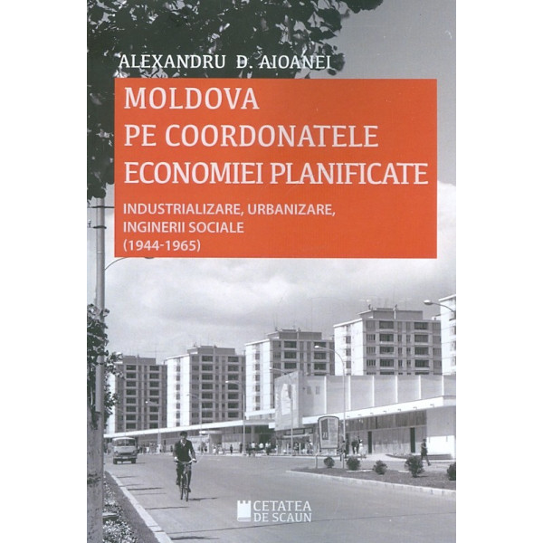 Moldova pe coordonatele economiei planificate. Industrializare, urbanizare, inginerii sociale (1944-1965)