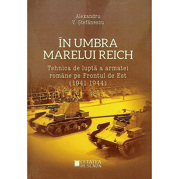 In umbra Marelui Reich. Tehnica de lupta a armatei romane pe Frontul de Est (1941-1944)