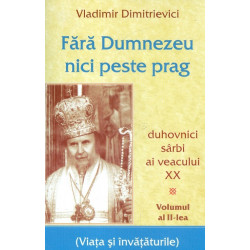 Fara Dumnezeu nici peste prag, vol. II - Duhovnici sarbi ai veacului XX (Viata si invataturile)