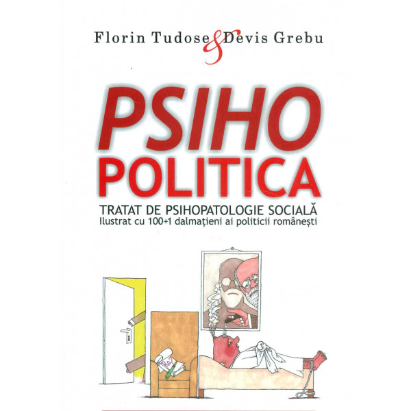 Psihopolitica. Tratat de psihopatologie sociala: ilustrat cu 100 plus 1 dalmatieni ai politicii romanesti