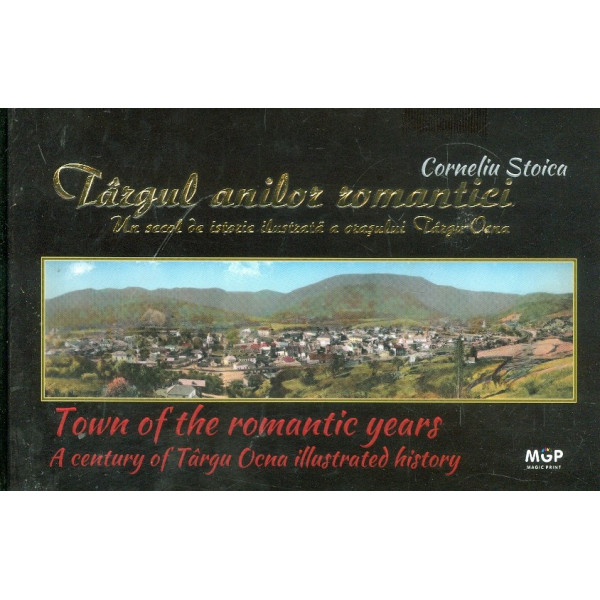 Targul anilor romantici. Un secol de istorie ilustrata a orasului Targu-Ocna. Editie bilingva