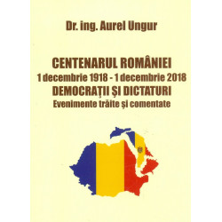 Centenarul Romaniei. 1 decembrie 1918 - 1 decembrie 2018. democratii si dictaturi. Evenimente traite si comentate