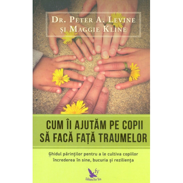 Cum ii ajutam pe copii sa faca fata traumelor. Ghidul parintilor pentru a le cultiva copiilor increderea in sine, bucuria si rez