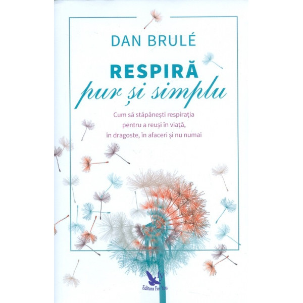 Respira, pur si simplu. Cum sa stapanesti respiratia pentru a reusi in viata, in dragoste, in afaceri si nu numai