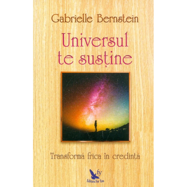 Universul te sustine. Transforma frica in credinta