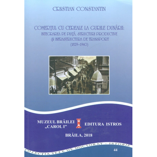 Comertul cu cereale la Gurile Dunarii. Integrarea pe piata, structuri productive si infrastructura de transport (1829-1940)