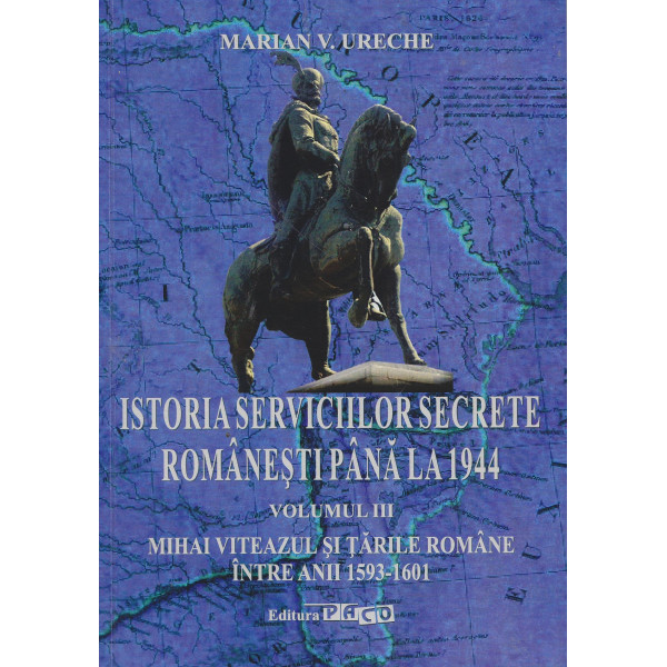 Istoria serviciilor secrete romanesti pana la 1944, vol. III - Mihai Viteazul si Tarile Romane intre anii 1593-1601