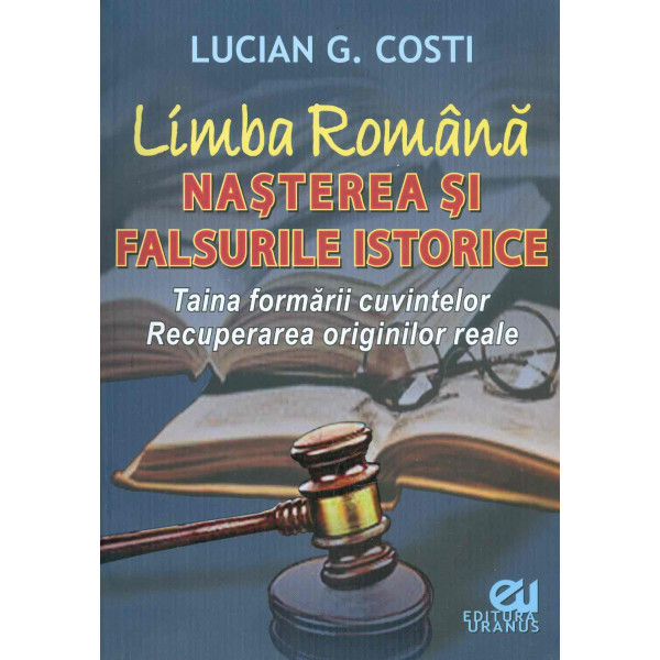 Limba romana - Nasterea si falsurile istorice. Taina formarii cuvintelor. Recuperarea originilor reale