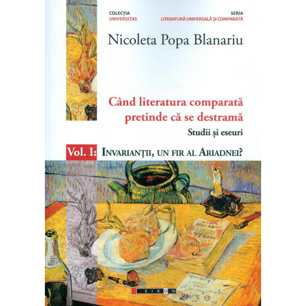 Cand literatura comparata pretinde ca se destrama, vol. I - Studii si eseuri. Invariantii, un fir al Ariadnei?