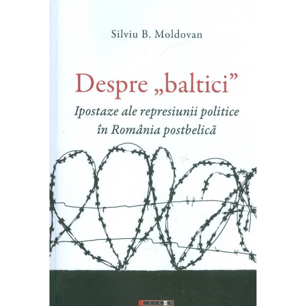 Despre baltici. Ipostaze ale represiunii politice in Romania postbelica