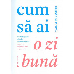 Cum sa ai o zi buna. Profita de puterea stiintelor comportamentale pentru a-ti transforma viata profesionala