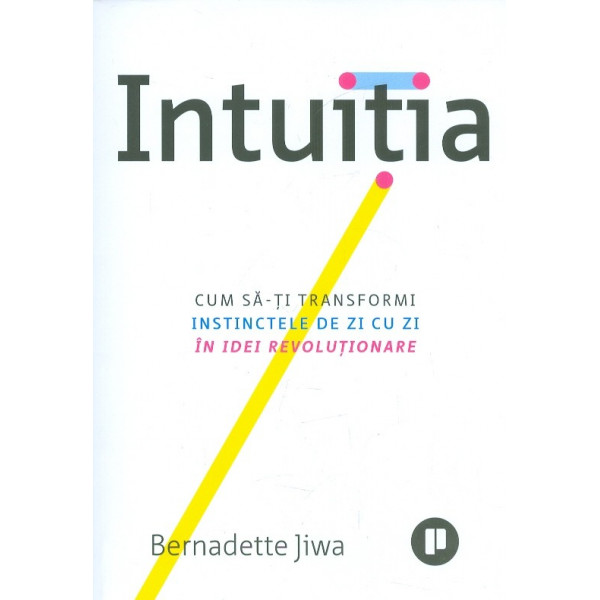 Intuitia. Cum sa-ti transformi instinctele de zi cu zi in idei revolutionare