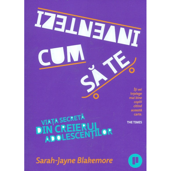 Cum sa te inventezi. Viata secreta din creierul adolescentilor