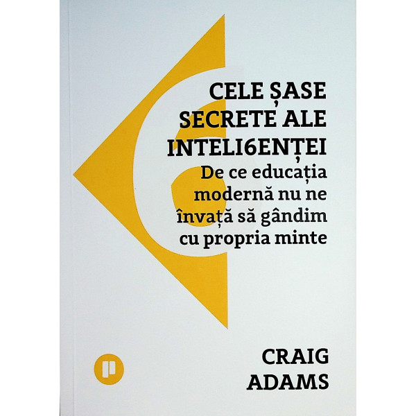 Cele sase secrete ale inteligentei. De ce educatia moderna nu ne invata sa gandim cu propria minte