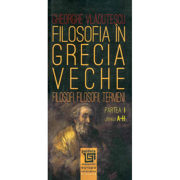 Filosofia Greciei veche. Filosofi, filosofii, termeni, partea I, literele A-H