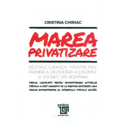 Marea privatizare. Restructurarea proprietatii, premisa a dezvoltarii economice si sociale din Romania