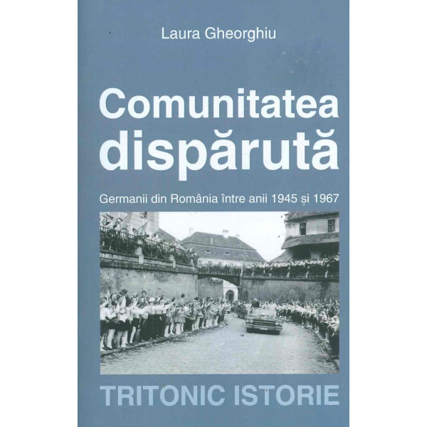 Comunitatea disparuta. Germanii din Romania intre anii 1945 si 1967