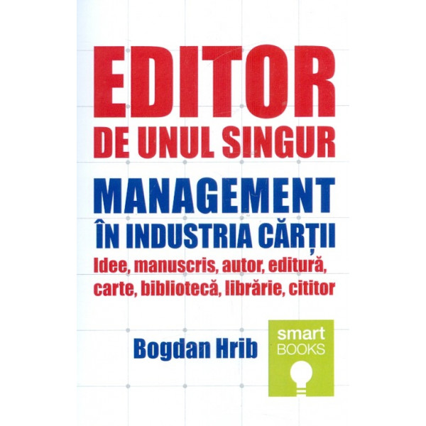 Editor de unul singur. Management in industria cartii. Idee, manuscris, autor, editura, carte, biblioteca, librarie, cititor
