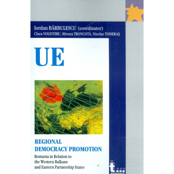 Regional Democracy Promotion. Romania in Relation to the Western Balkans and Eastern Partnership States