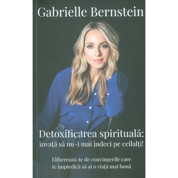 Detoxificarea spirituala: invata sa nu-i mai judeci pe ceilalti! Elibereaza-te de convingerile care te impiedica sa ai o viata m