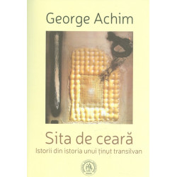 Sita de ceara. Istorii din istoria unui tinut transilvan