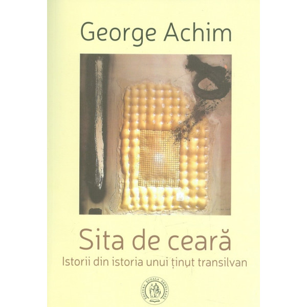 Sita de ceara. Istorii din istoria unui tinut transilvan