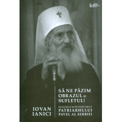 Sa ne pazim obrazul si sufletul. Sfaturile si invataturile Patriarhului Pavel al Serbiei