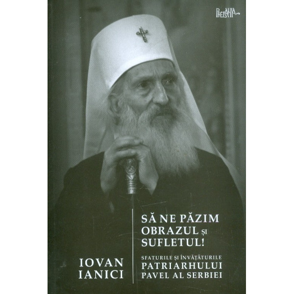 Sa ne pazim obrazul si sufletul. Sfaturile si invataturile Patriarhului Pavel al Serbiei