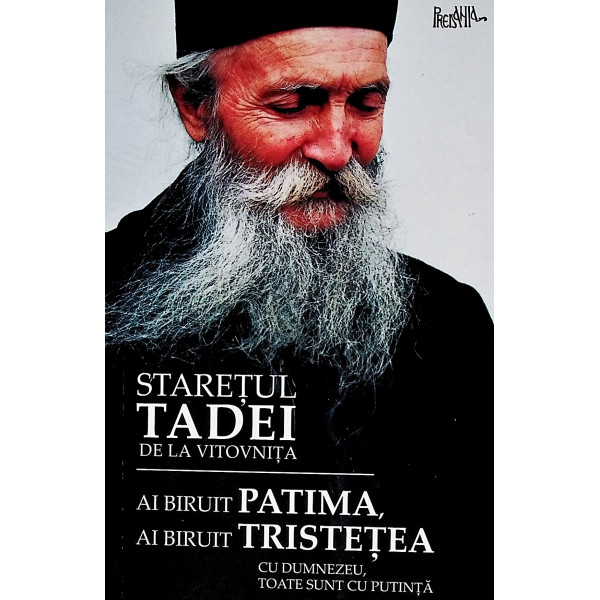 Ai biruit Patima, ai biruit Tristetea. Cu Dumnezeu, toate sunt cu putinta