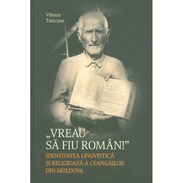 Vreau sa fiu roman! Identitatea lingvistica si religioasa a ceangailor din Mildova