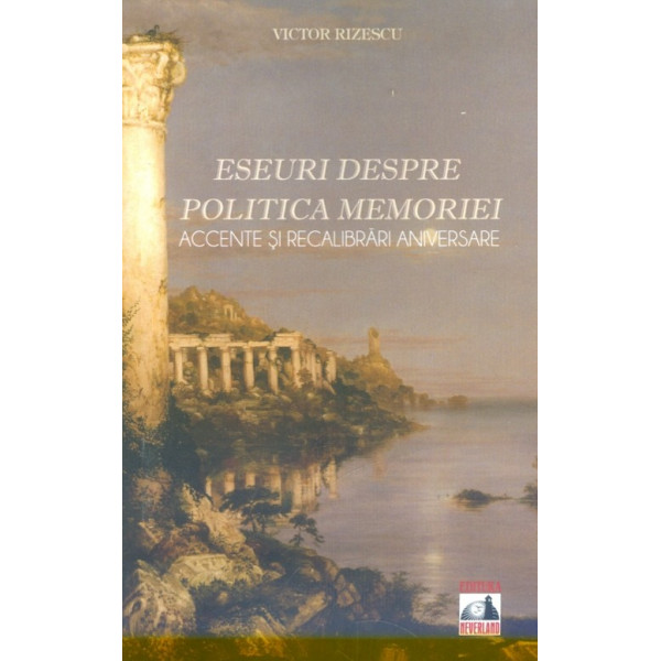 Eseuri despre politica memoriei. Accente si recalibrari aniversare