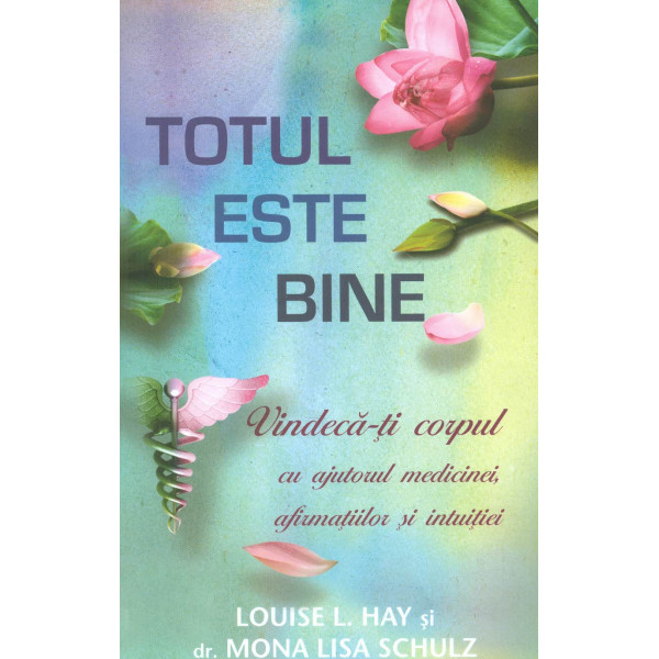 Totul este bine. Vindeca-ti corpul cu ajutorul medicinei, afirmatiilor si intuitiei