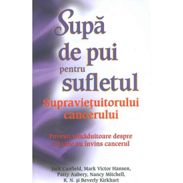 Supa de pui pentru sufletul supravietuitorului cancerului. Povesti tamaduitoare despre cei care au invins cancerul