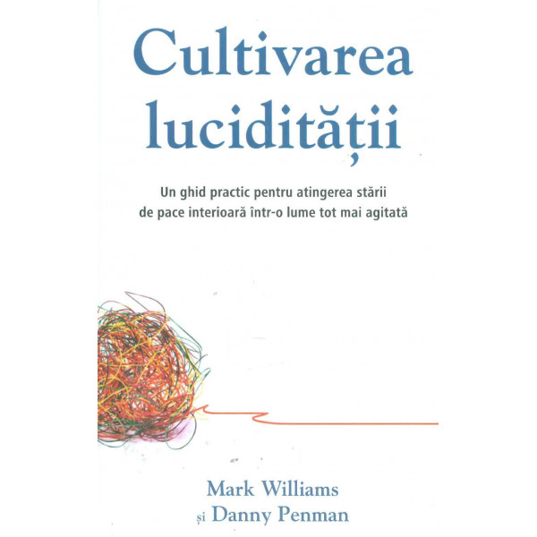 Cultivarea luciditatii: un ghid practic pentru atingerea starii de pace interioara intr-o lume tot mai agitata